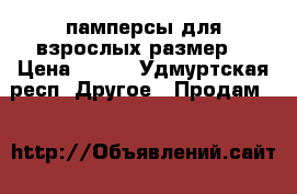 памперсы для взрослых.размер1 › Цена ­ 800 - Удмуртская респ. Другое » Продам   